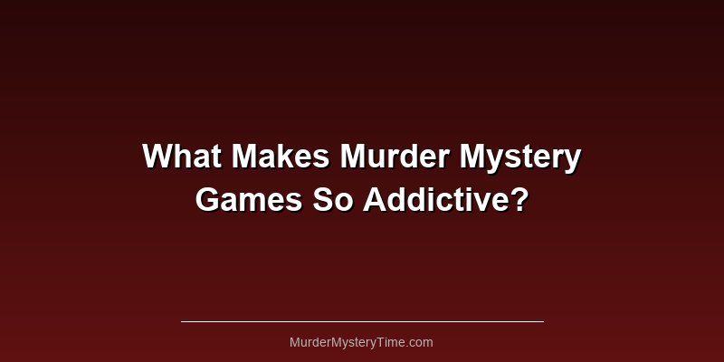 What Makes Murder Mystery Games So Addictive?